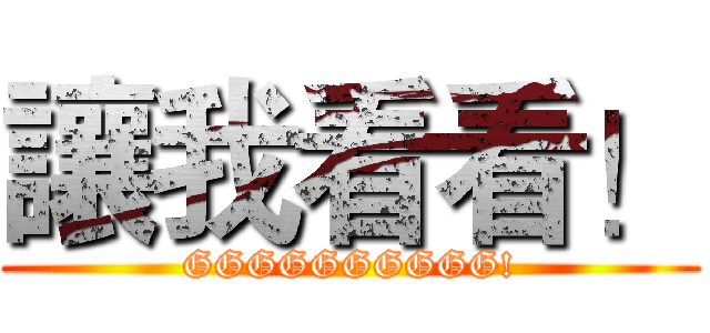 讓我看看！ (GGGGGGGGGG!)