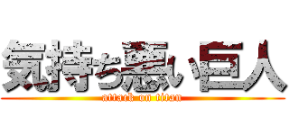 気持ち悪い巨人 (attack on titan)