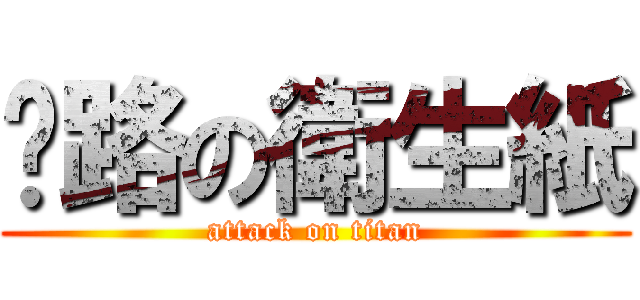 擋路の衛生紙 (attack on titan)