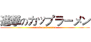 進撃のカップラーメン (attack on Paomian)