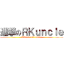 進撃のＲＫｕｎｃｌｅ (RKuncle will coming)