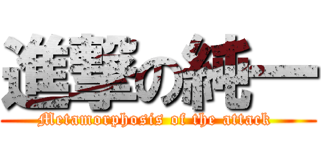 進撃の純一 (Metamorphosis of the attack )