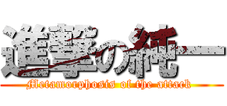進撃の純一 (Metamorphosis of the attack )