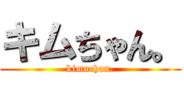 キムちゃん。 (kimuchan.)