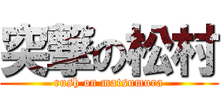 突撃の松村 (rush on matsumura)