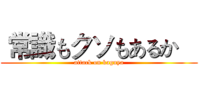  常識もクソもあるか    (attack on kaguya)