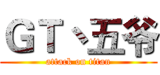 ＧＴ丶五爷 (attack on titan)