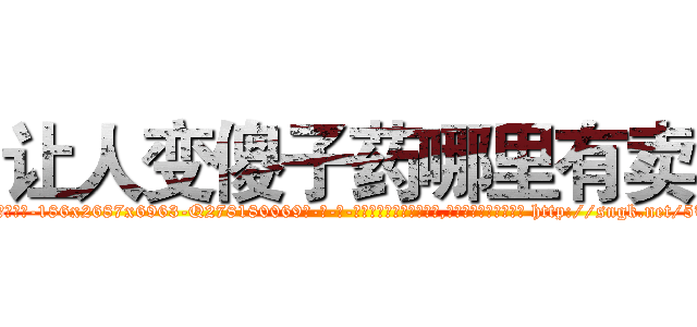 让人变傻子药哪里有卖 (让人变傻子药哪里有卖【电-186x2687x6963-Q278180069元-吉-药-业】我们做的是长期生意,靠的是老客户长期支持 http://sngk.net/5TzfER
)