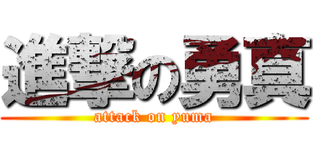 進撃の勇真 (attack on yuma)