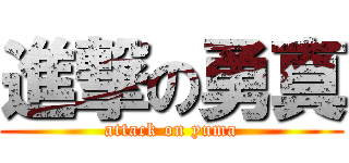 進撃の勇真 (attack on yuma)