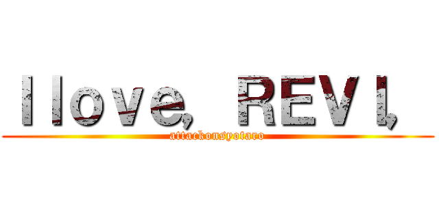 Ｉｌｏｖｅ，ＲＥＶＩ， (attackonsyotaro)