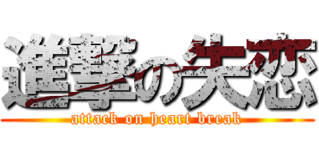 進撃の失恋 (attack on heart break)
