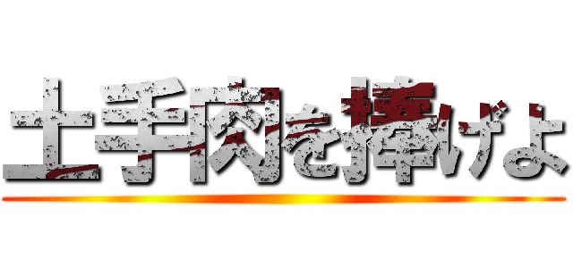 土手肉を捧げよ ()