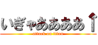 いぎゃああああ↑ (attack on titan)
