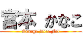 宮本 かなこ (Orange juice Fat)