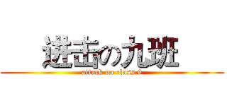      进击の九班       (attack on class 9)