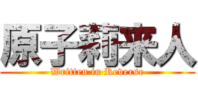 原子莉来人 (Written in Reverse)