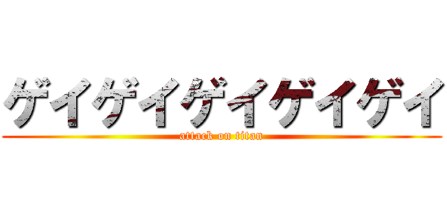 ゲイゲイゲイゲイゲイ (attack on titan)
