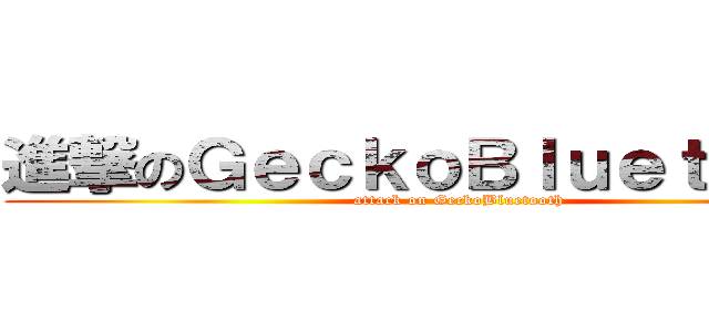 進撃のＧｅｃｋｏＢｌｕｅｔｏｏｔｈ (attack on GeckoBluetooth)