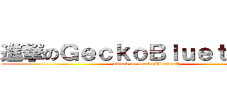 進撃のＧｅｃｋｏＢｌｕｅｔｏｏｔｈ (attack on GeckoBluetooth)