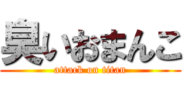 臭いおまんこ (attack on titan)