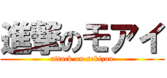 進撃のモアイ (attack on sekizou)