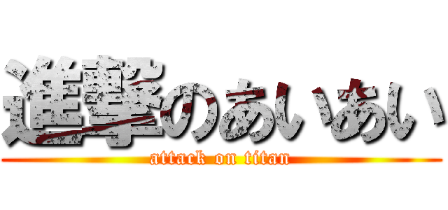 進撃のあいあい (attack on titan)