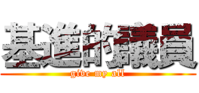 基進的議員 (give my all)