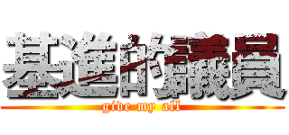 基進的議員 (give my all)