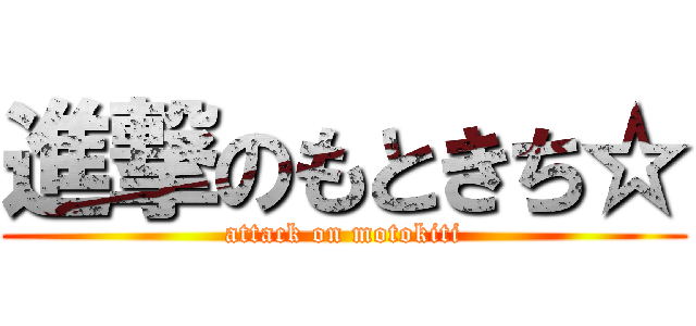 進撃のもときち☆ (attack on motokiti)