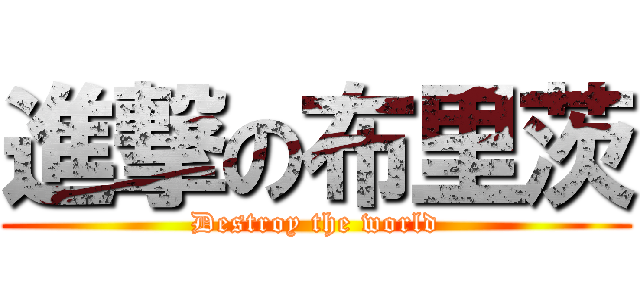 進撃の布里茨 (Destroy the world)