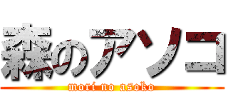 森のアソコ (mori no asoko)