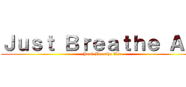 Ｊｕｓｔ Ｂｒｅａｔｈｅ Ａｉｒ (Just Breathe Air )