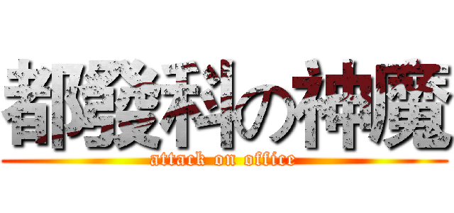 都發科の神魔 (attack on office)