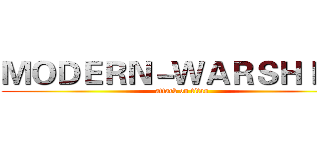 ＭＯＤＥＲＮ－ＷＡＲＳＨＩＰＳ (attack on titan)