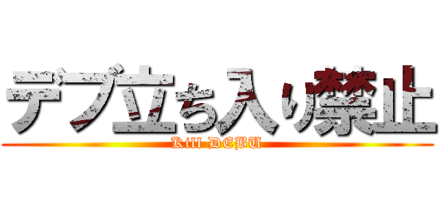 デブ立ち入り禁止 (Kill DEBU)