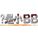 你是小ＢＢ (you are little BB)