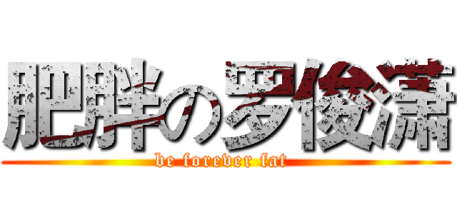 肥胖の罗俊潇 (be forever fat )