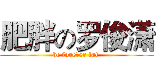 肥胖の罗俊潇 (be forever fat )