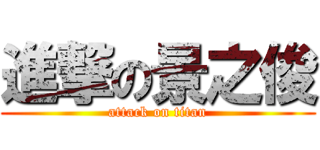 進撃の景之俊 (attack on titan)