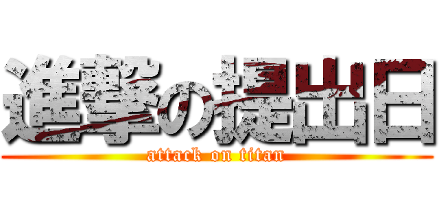 進撃の提出日 (attack on titan)