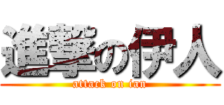 進撃の伊人 (attack on ian)