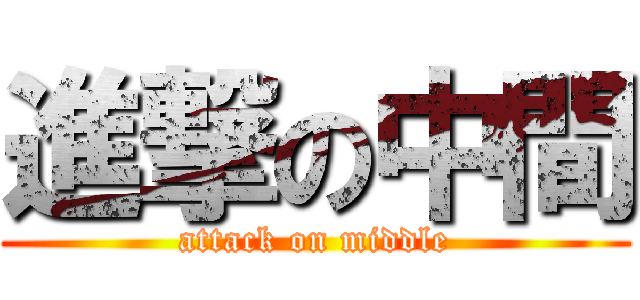 進撃の中間 (attack on middle)