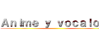 Ａｎｉｍｅ ｙ ｖｏｃａｌｏｉｄ ()