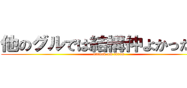 他のグルでは結構仲よかったのに (attack on titan)