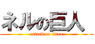 ネルの巨人  (attack on titan)