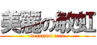 美麗の敏虹 (beautiful taco)