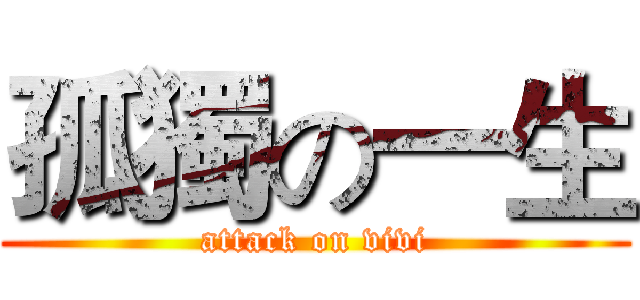 孤獨の一生 (attack on vivi)