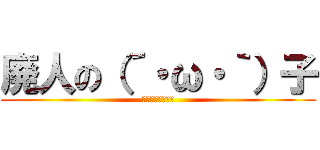廃人の（´・ω・｀）子 (暇なしょぼいやつ)