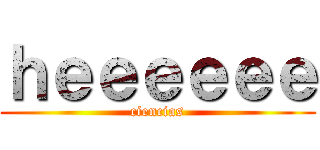 ｈｅｅｅｅｅｅ (ciencias)